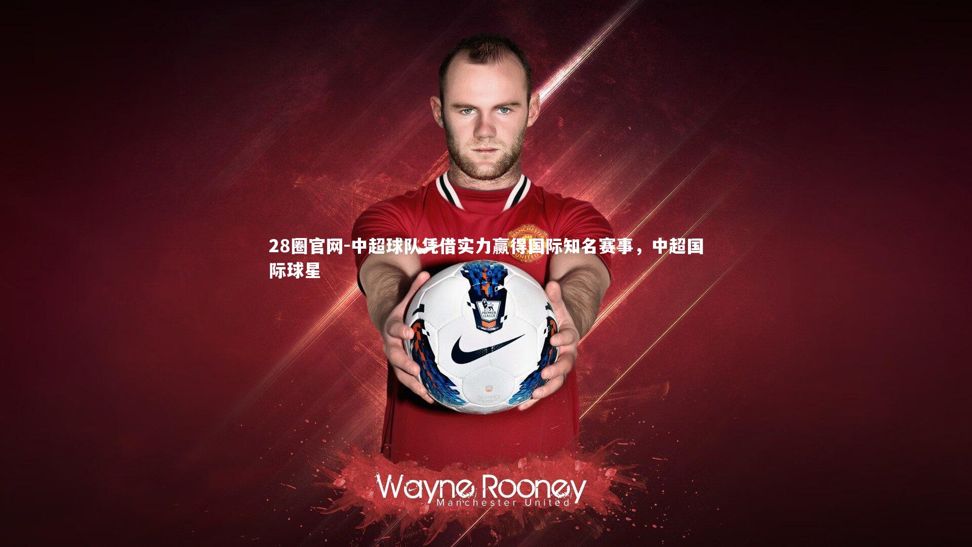 28圈官网-中超球队凭借实力赢得国际知名赛事，中超国际球星