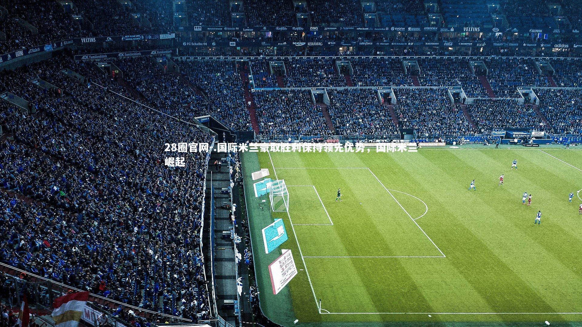 .国际米兰豪取胜利保持领先优势，国际米兰崛起