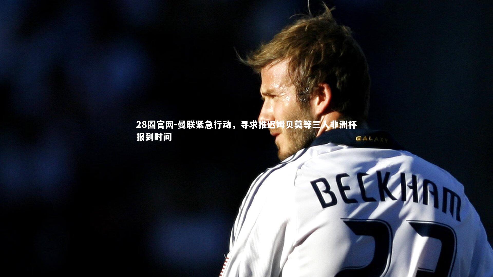 曼联紧急行动,寻求推迟姆贝莫等三人非洲杯报到时间