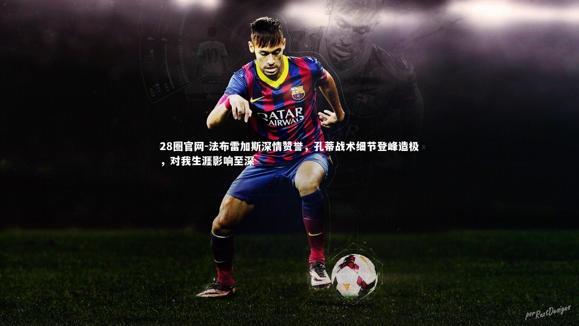 法布雷加斯深情赞誉，孔蒂战术细节登峰造极，对我生涯影响至深
