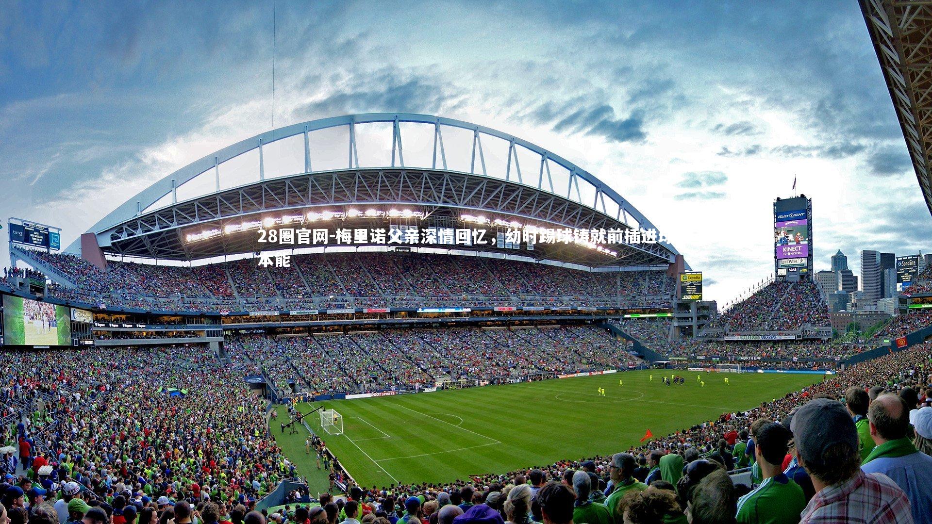 梅里诺父亲深情回忆，幼时踢球铸就前插进球本能