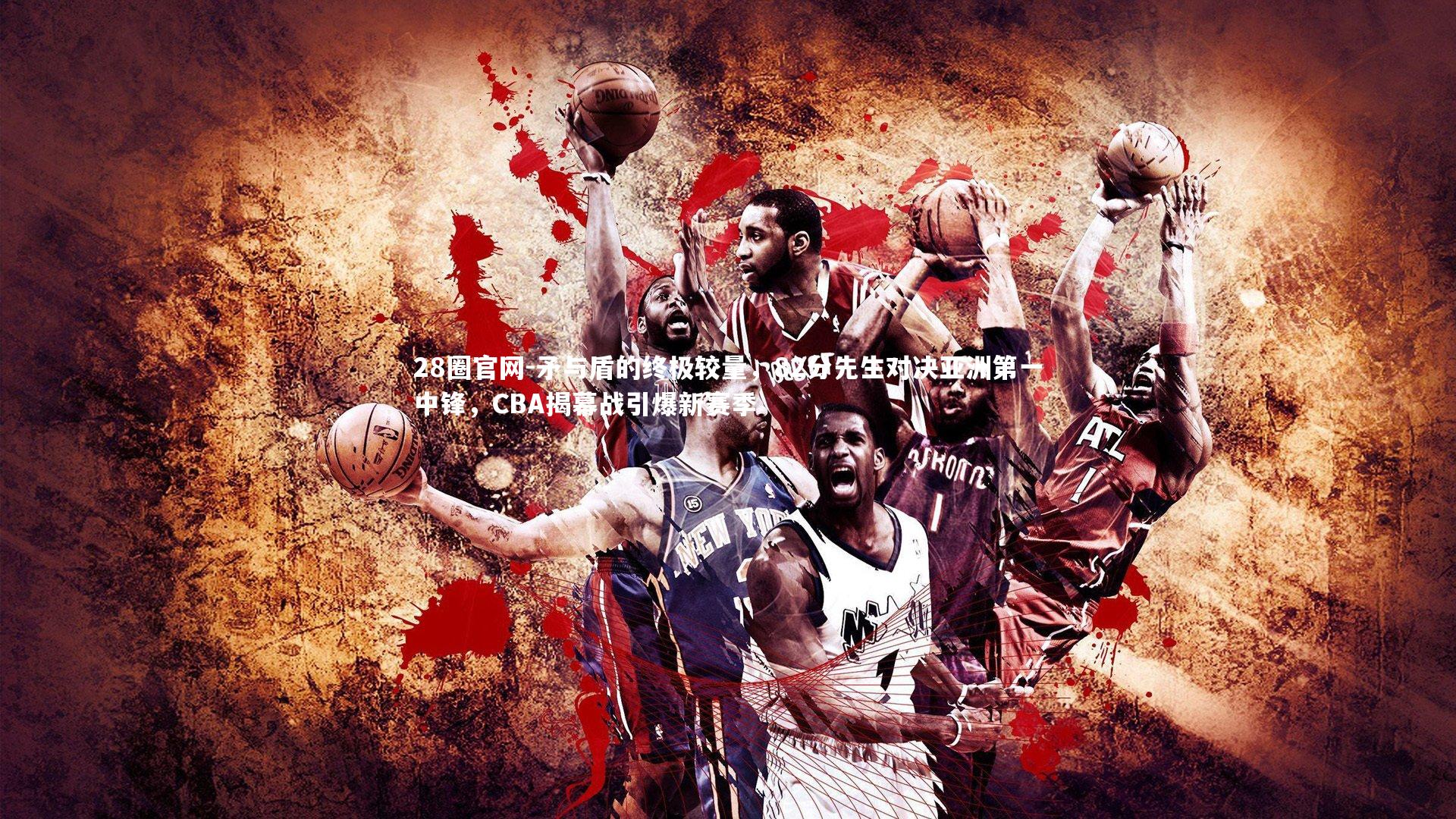 矛与盾的终极较量,82分先生对决亚洲第一中锋,CBA揭幕战引爆新赛季