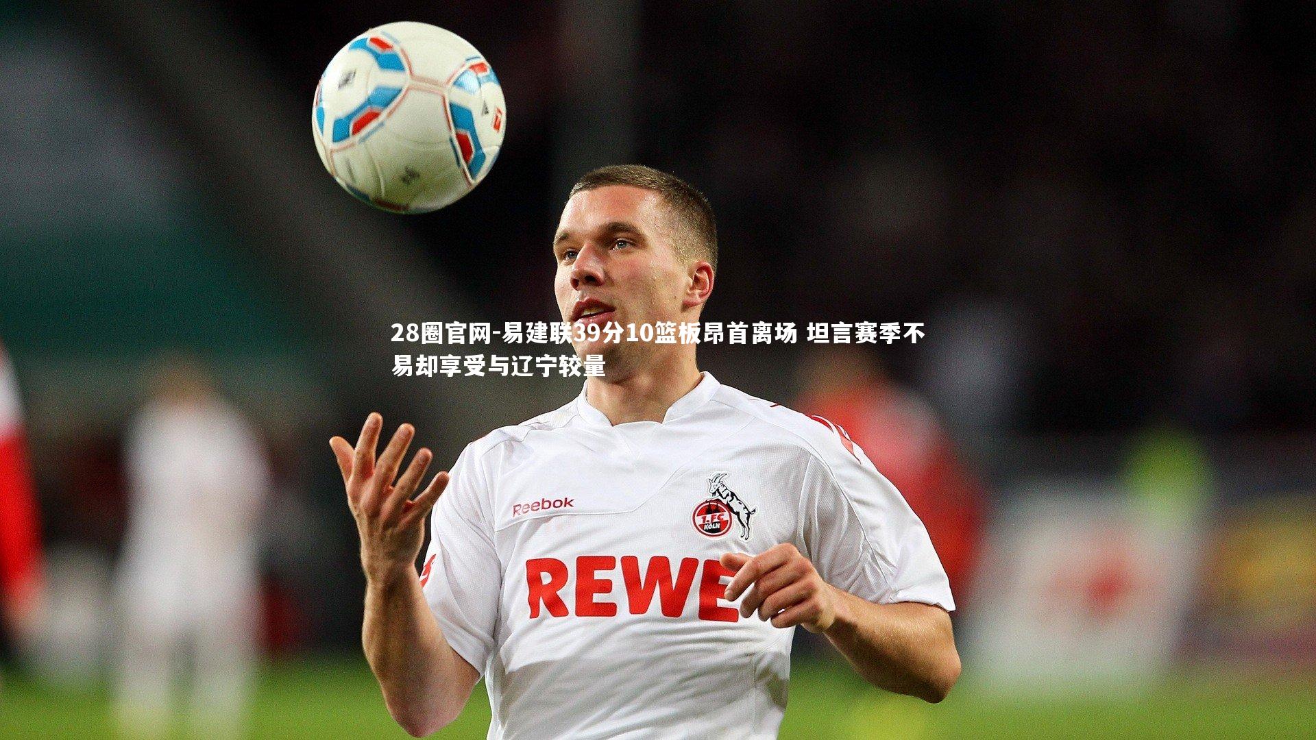 易建联39分10篮板昂首离场 坦言赛季不易却享受与辽宁较量