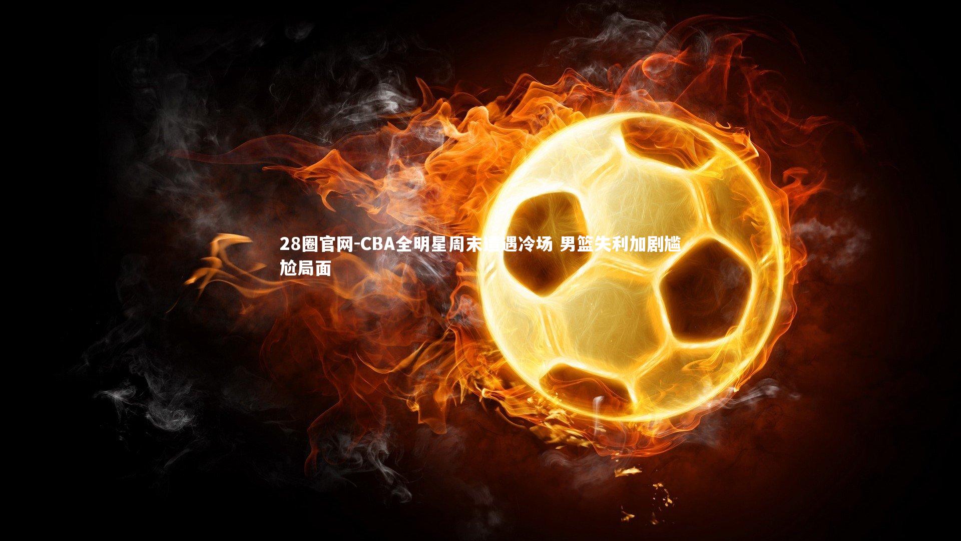 CBA全明星周末遭遇冷场 男篮失利加剧尴尬局面