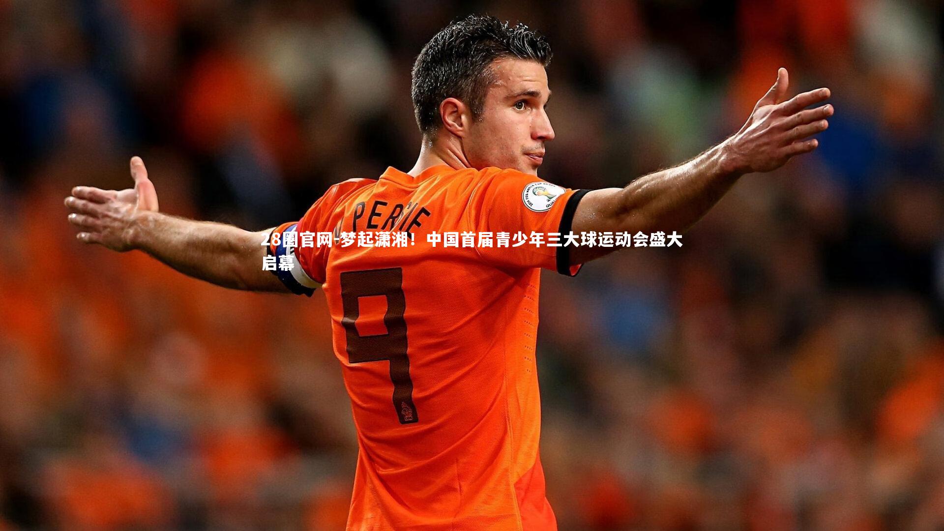 28圈官网-梦起潇湘！中国首届青少年三大球运动会盛大启幕