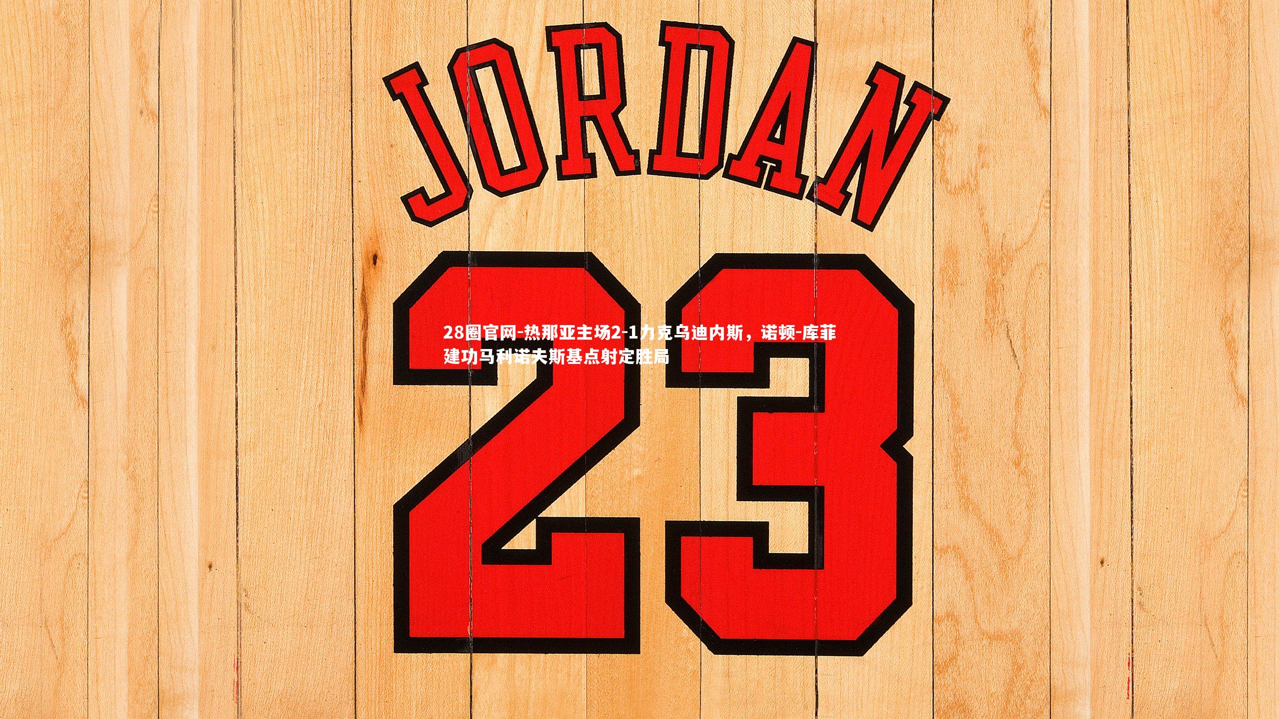 28圈官网-热那亚主场2-1力克乌迪内斯，诺顿-库菲建功马利诺夫斯基点射定胜局